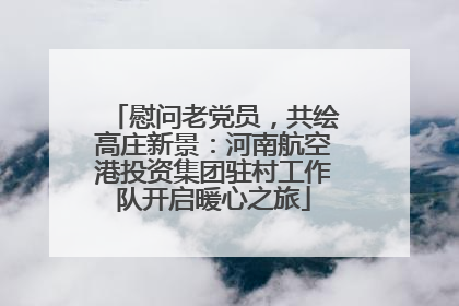 慰问老党员，共绘高庄新景：河南航空港投资集团驻村工作队开启暖心之旅