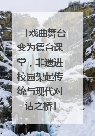 戏曲舞台变为德育课堂，非遗进校园架起传统与现代对话之桥