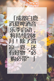成都白鹿消夏啤酒音乐季启动，将持续到8月！除了清凉一夏，还有好物“必购必带”