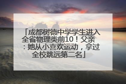 成都树德中学学生进入全省物理类前10！父亲：她从小喜欢运动，拿过全校跳远第二名