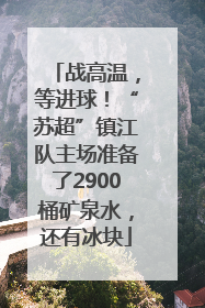 战高温，等进球！“苏超”镇江队主场准备了2900桶矿泉水，还有冰块