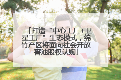 打造“中心工厂+卫星工厂”生态模式，绵竹产区将面向社会开放窖池股权认购