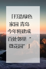 打造绿色家园 青岛今年将建成百处邻里“微花园”