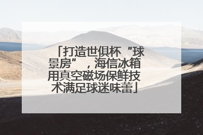 打造世俱杯“球景房”，海信冰箱用真空磁场保鲜技术满足球迷味蕾