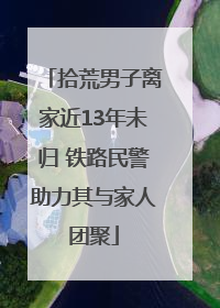拾荒男子离家近13年未归 铁路民警助力其与家人团聚
