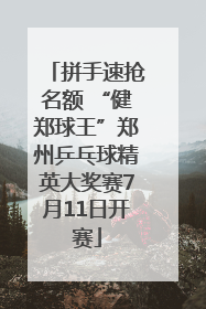 拼手速抢名额 “健郑球王”郑州乒乓球精英大奖赛7月11日开赛
