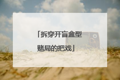拆穿开盲盒型赌局的把戏
