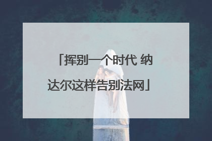 挥别一个时代 纳达尔这样告别法网
