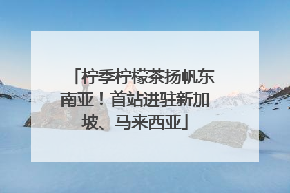 柠季柠檬茶扬帆东南亚！首站进驻新加坡、马来西亚