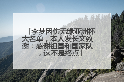 李梦因伤无缘亚洲杯大名单，本人发长文致谢：感谢祖国和国家队，这不是终点