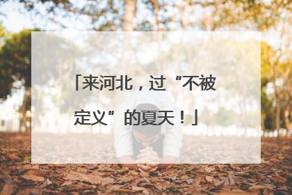 来河北，过“不被定义”的夏天！