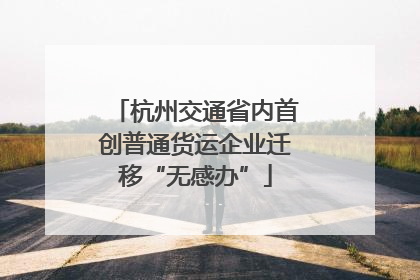 杭州交通省内首创普通货运企业迁移“无感办”