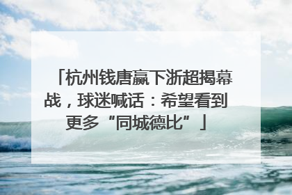 杭州钱唐赢下浙超揭幕战，球迷喊话：希望看到更多“同城德比”