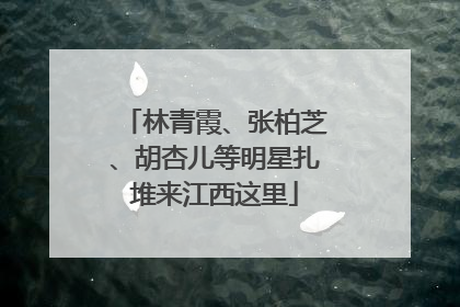 林青霞、张柏芝、胡杏儿等明星扎堆来江西这里