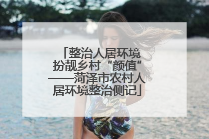 整治人居环境 扮靓乡村“颜值”——菏泽市农村人居环境整治侧记