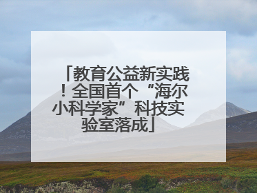 教育公益新实践！全国首个“海尔小科学家”科技实验室落成