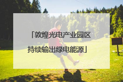 敦煌光电产业园区持续输出绿电能源