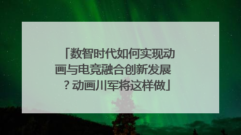 数智时代如何实现动画与电竞融合创新发展？动画川军将这样做