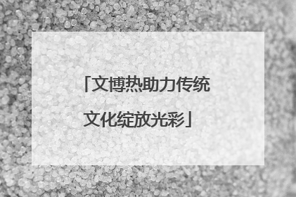 文博热助力传统文化绽放光彩