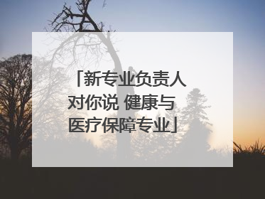 新专业负责人对你说 健康与医疗保障专业