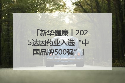 新华健康丨2025达因药业入选“中国品牌500强”