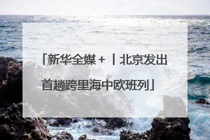新华全媒＋丨北京发出首趟跨里海中欧班列