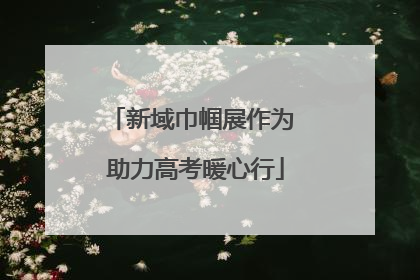 新域巾帼展作为 助力高考暖心行
