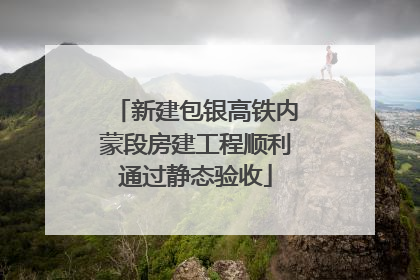 新建包银高铁内蒙段房建工程顺利通过静态验收
