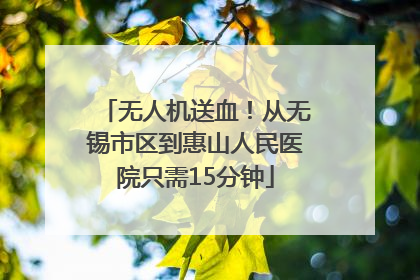 无人机送血！从无锡市区到惠山人民医院只需15分钟