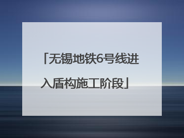 无锡地铁6号线进入盾构施工阶段