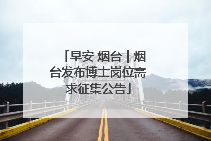 早安 烟台｜烟台发布博士岗位需求征集公告