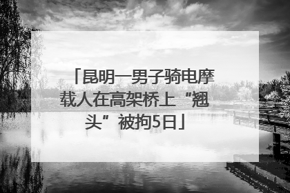 昆明一男子骑电摩载人在高架桥上“翘头”被拘5日