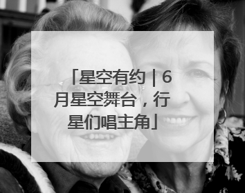 星空有约｜6月星空舞台，行星们唱主角