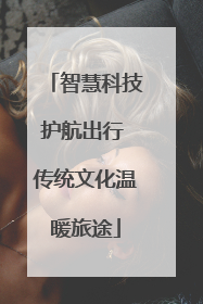 智慧科技护航出行 传统文化温暖旅途