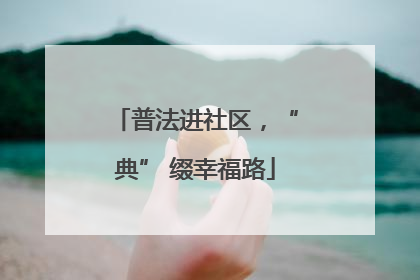 普法进社区，“典” 缀幸福路
