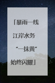 暴雨一线 江岸水务“一抹黄”始终闪耀