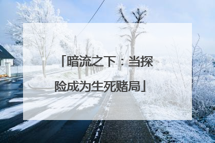 暗流之下：当探险成为生死赌局
