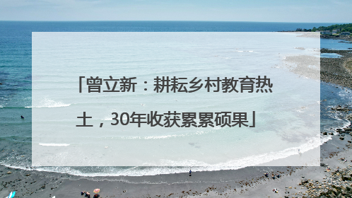 曾立新：耕耘乡村教育热土，30年收获累累硕果