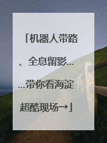 机器人带路、全息留影……带你看海淀超酷现场→