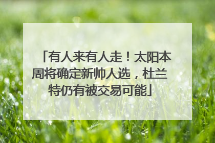 有人来有人走！太阳本周将确定新帅人选，杜兰特仍有被交易可能
