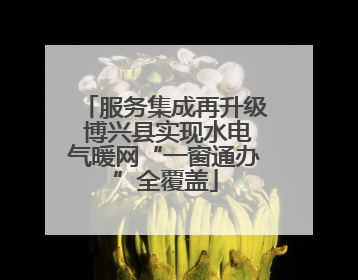 服务集成再升级 博兴县实现水电气暖网“一窗通办”全覆盖