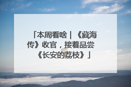 本周看啥｜《藏海传》收官，接着品尝《长安的荔枝》