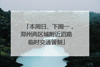 本周日、下周一，郑州两区域附近道路临时交通管制