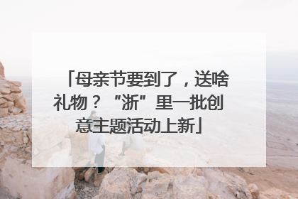 母亲节要到了，送啥礼物？“浙”里一批创意主题活动上新