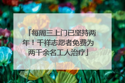 每周三上门已坚持两年！千祥志愿者免费为两千余名工人治疗