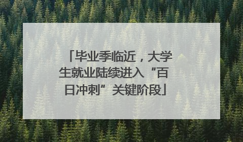 毕业季临近，大学生就业陆续进入“百日冲刺”关键阶段