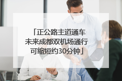 正公路主道通车 未来成都双机场通行可缩短约30分钟