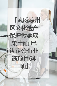 武威凉州区文化遗产保护传承成果丰硕 已认定公布非遗项目64项