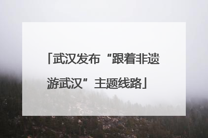武汉发布“跟着非遗游武汉”主题线路