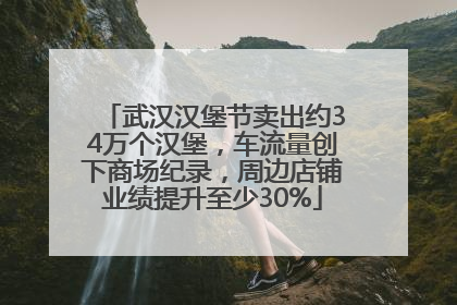 武汉汉堡节卖出约34万个汉堡，车流量创下商场纪录，周边店铺业绩提升至少30%